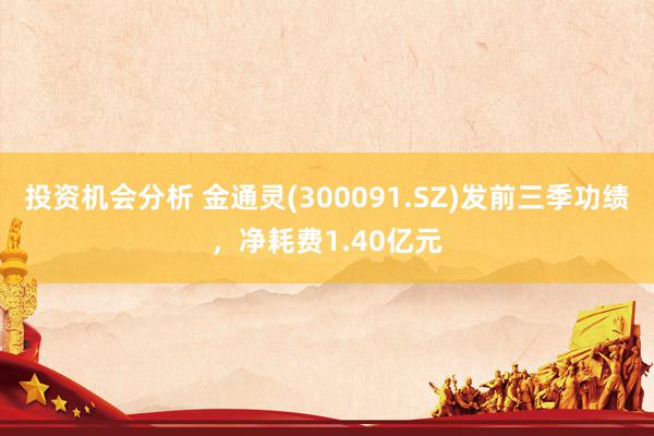 投资机会分析 金通灵(300091.SZ)发前三季功绩，净耗费1.40亿元