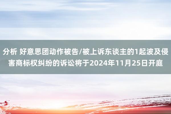 分析 好意思团动作被告/被上诉东谈主的1起波及侵害商标权纠纷的诉讼将于2024年11月25日开庭