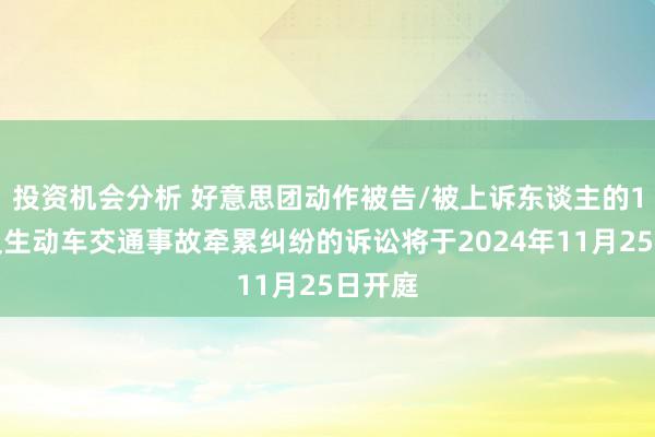 投资机会分析 好意思团动作被告/被上诉东谈主的1起触及生动车交通事故牵累纠纷的诉讼将于2024年11月25日开庭