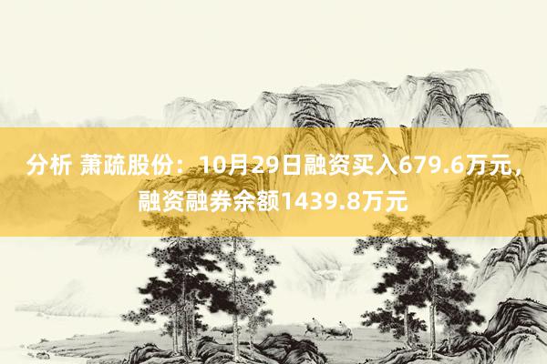 分析 萧疏股份：10月29日融资买入679.6万元，融资融券余额1439.8万元