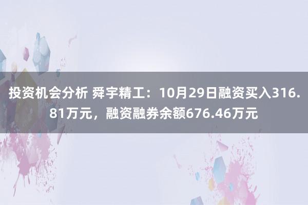 投资机会分析 舜宇精工：10月29日融资买入316.81万元，融资融券余额676.46万元