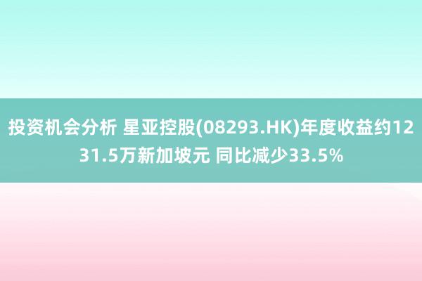 投资机会分析 星亚控股(08293.HK)年度收益约1231.5万新加坡元 同比减少33.5%