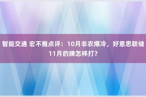 智能交通 宏不雅点评：10月非农爆冷，好意思联储11月的牌怎样打？