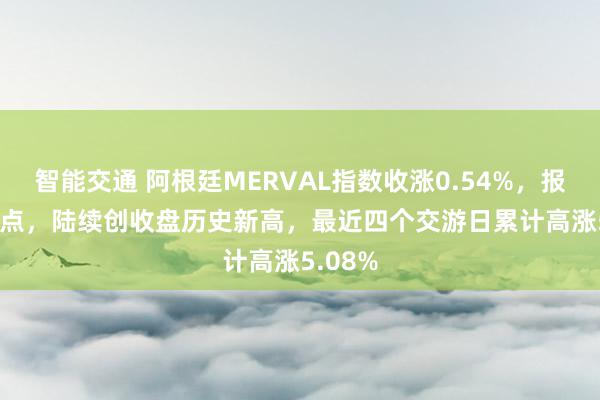 智能交通 阿根廷MERVAL指数收涨0.54%，报192.9点，陆续创收盘历史新高，最近四个交游日累计高涨5.08%