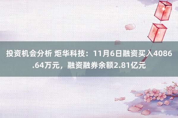 投资机会分析 炬华科技：11月6日融资买入4086.64万元，融资融券余额2.81亿元