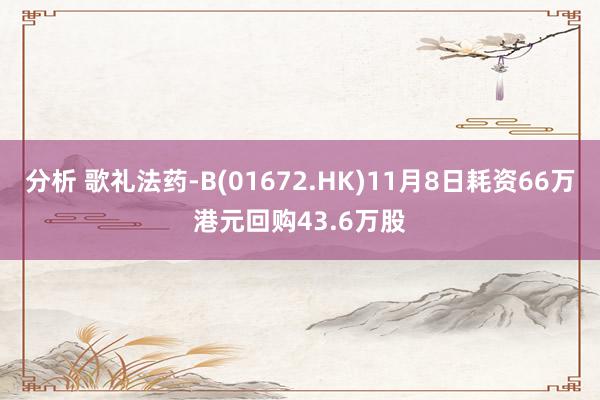 分析 歌礼法药-B(01672.HK)11月8日耗资66万港元回购43.6万股