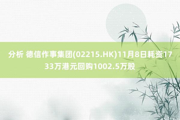 分析 德信作事集团(02215.HK)11月8日耗资1733万港元回购1002.5万股