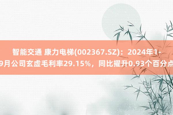 智能交通 康力电梯(002367.SZ)：2024年1-9月公司玄虚毛利率29.15%，同比擢升0.93个百分点