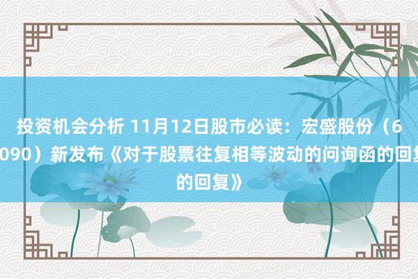 投资机会分析 11月12日股市必读：宏盛股份（603090）新发布《对于股票往复相等波动的问询函的回复》