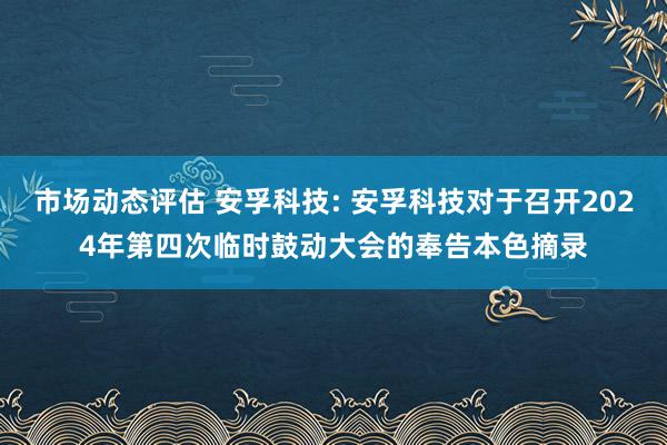 市场动态评估 安孚科技: 安孚科技对于召开2024年第四次临时鼓动大会的奉告本色摘录