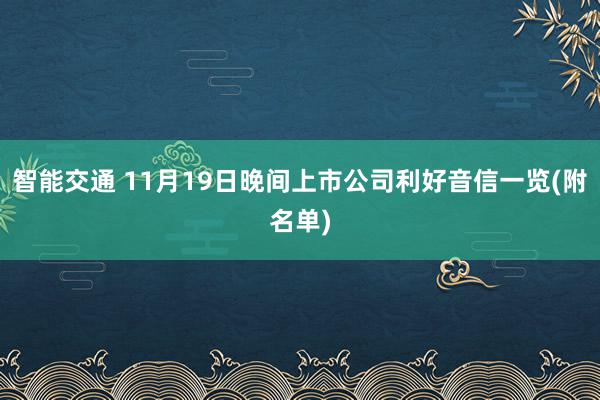 智能交通 11月19日晚间上市公司利好音信一览(附名单)