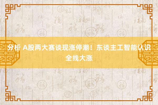 分析 A股两大赛谈现涨停潮！东谈主工智能认识全线大涨