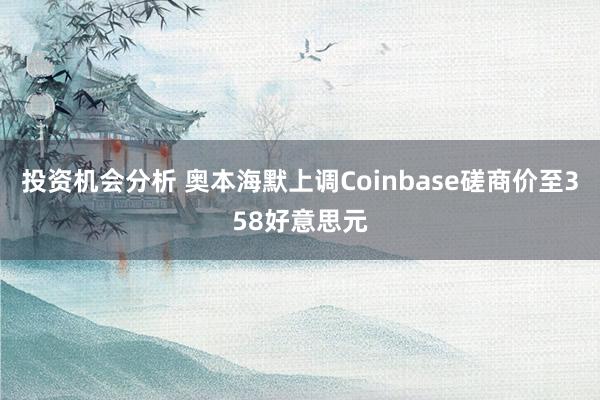 投资机会分析 奥本海默上调Coinbase磋商价至358好意思元