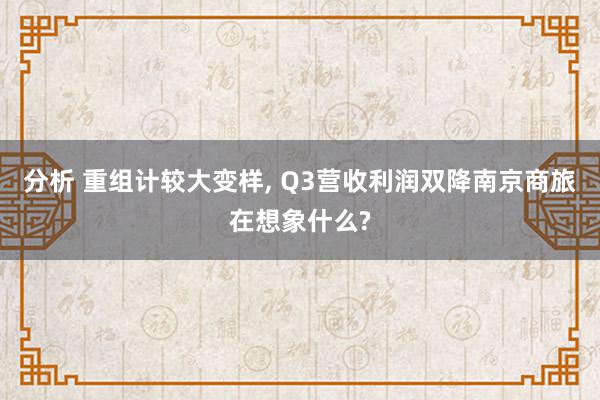 分析 重组计较大变样, Q3营收利润双降南京商旅在想象什么?