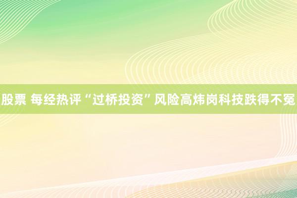 股票 每经热评“过桥投资”风险高炜岗科技跌得不冤