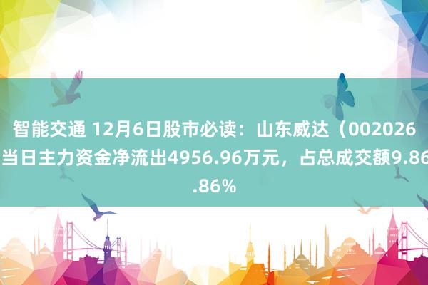 智能交通 12月6日股市必读：山东威达（002026）当日主力资金净流出4956.96万元，占总成交额9.86%