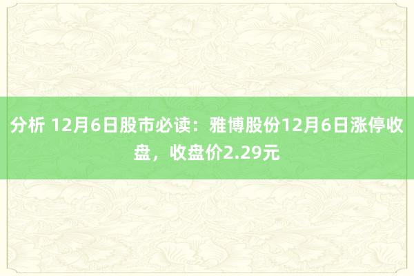 分析 12月6日股市必读：雅博股份12月6日涨停收盘，收盘价2.29元