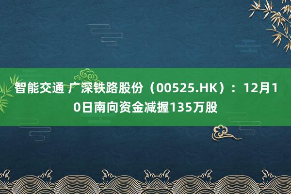 智能交通 广深铁路股份（00525.HK）：12月10日南向资金减握135万股