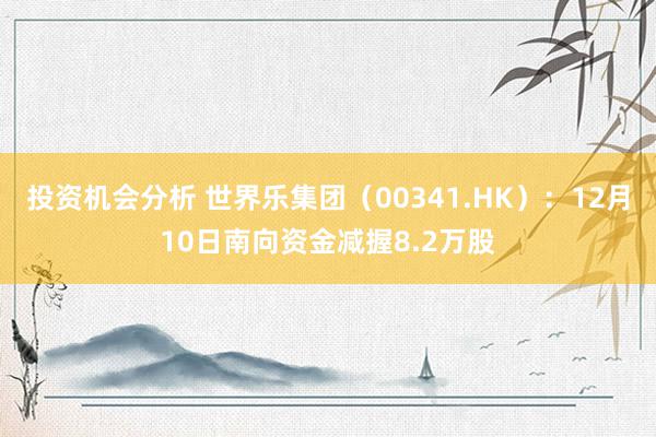 投资机会分析 世界乐集团（00341.HK）：12月10日南向资金减握8.2万股