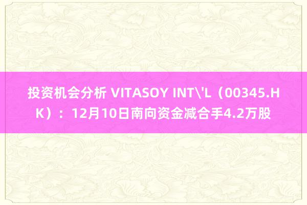 投资机会分析 VITASOY INT'L（00345.HK）：12月10日南向资金减合手4.2万股