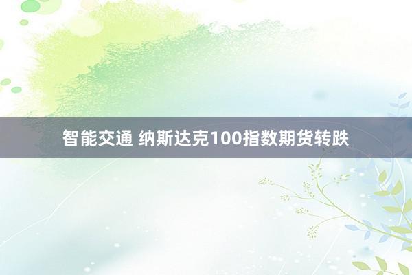 智能交通 纳斯达克100指数期货转跌