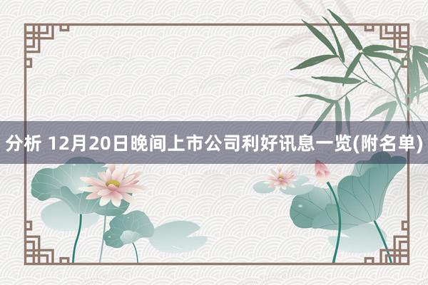 分析 12月20日晚间上市公司利好讯息一览(附名单)