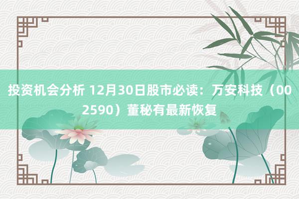 投资机会分析 12月30日股市必读：万安科技（002590）董秘有最新恢复