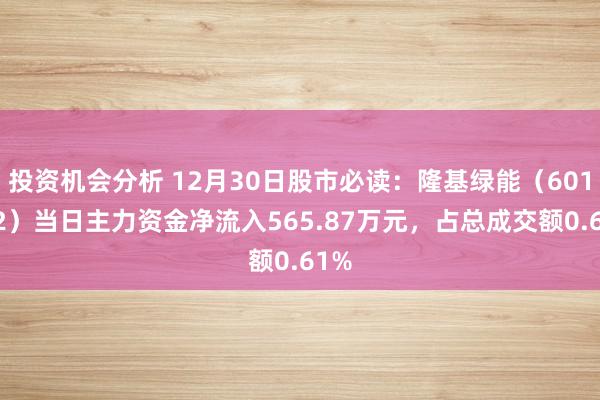 投资机会分析 12月30日股市必读：隆基绿能（601012）当日主力资金净流入565.87万元，占总成交额0.61%