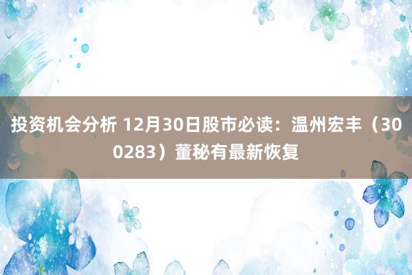 投资机会分析 12月30日股市必读：温州宏丰（300283）董秘有最新恢复