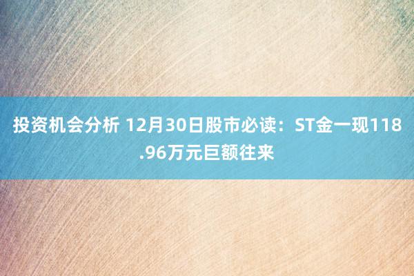 投资机会分析 12月30日股市必读：ST金一现118.96万元巨额往来