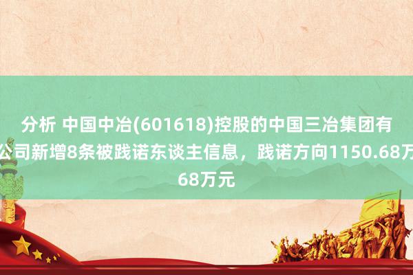 分析 中国中冶(601618)控股的中国三冶集团有限公司新增8条被践诺东谈主信息，践诺方向1150.68万元