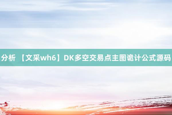 分析 【文采wh6】DK多空交易点主图诡计公式源码