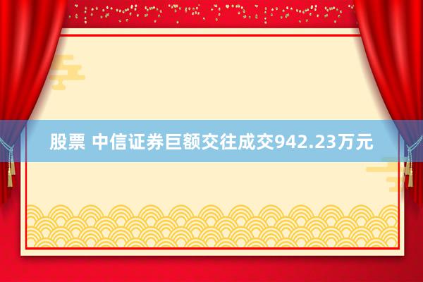 股票 中信证券巨额交往成交942.23万元