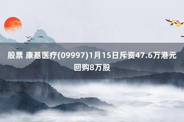 股票 康基医疗(09997)1月15日斥资47.6万港元回购8万股