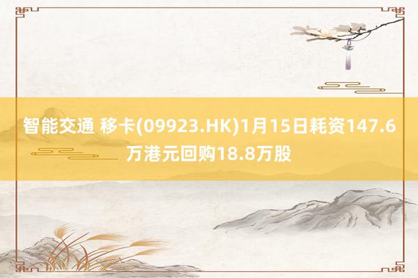 智能交通 移卡(09923.HK)1月15日耗资147.6万港元回购18.8万股