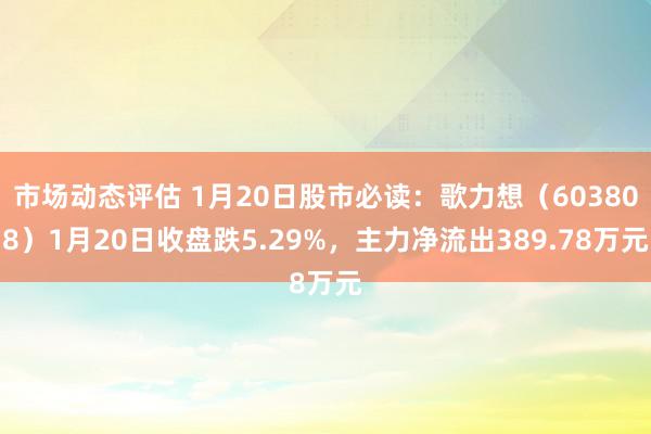 市场动态评估 1月20日股市必读：歌力想（603808）1月20日收盘跌5.29%，主力净流出389.78万元