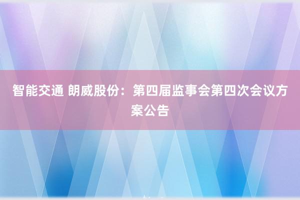 智能交通 朗威股份：第四届监事会第四次会议方案公告