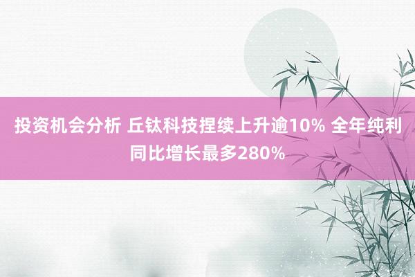 投资机会分析 丘钛科技捏续上升逾10% 全年纯利同比增长最多280%