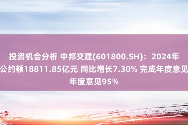 投资机会分析 中邦交建(601800.SH)：2024年新签公约额18811.85亿元 同比增长7.30% 完成年度意见95%