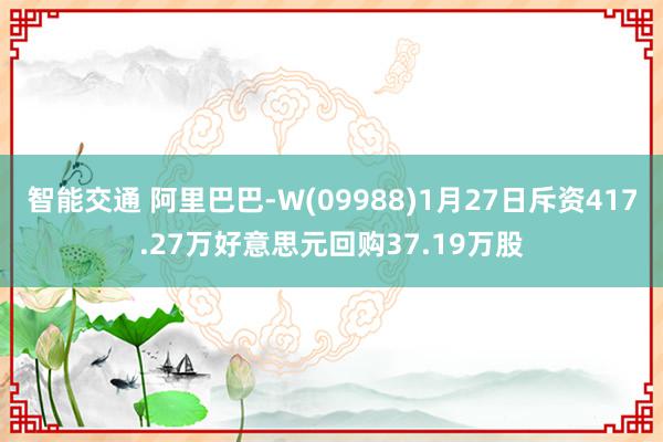 智能交通 阿里巴巴-W(09988)1月27日斥资417.27万好意思元回购37.19万股