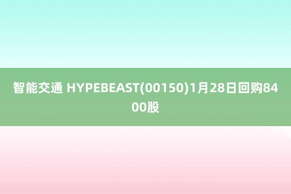 智能交通 HYPEBEAST(00150)1月28日回购8400股