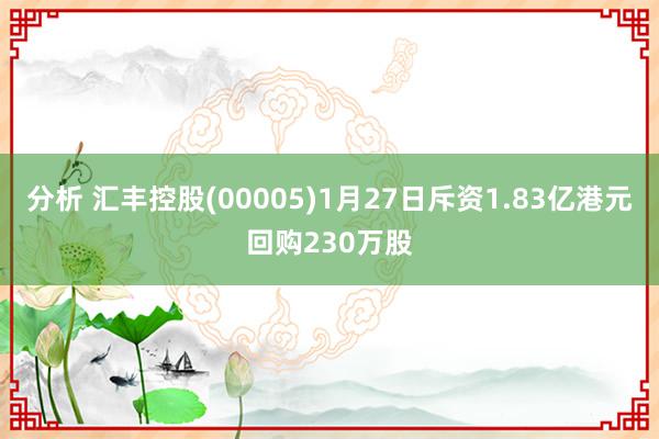 分析 汇丰控股(00005)1月27日斥资1.83亿港元回购230万股