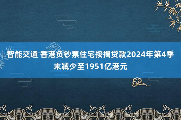 智能交通 香港负钞票住宅按揭贷款2024年第4季末减少至1951亿港元