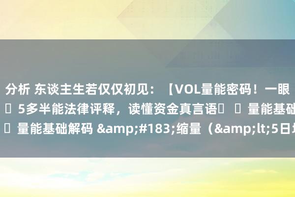 分析 东谈主生若仅仅初见：【VOL量能密码！一眼看透主力底牌📊】 ✨5多半能法律评释，读懂资金真言语✨ ✅量能基础解码 &#183;缩量（&lt;5日均量）：