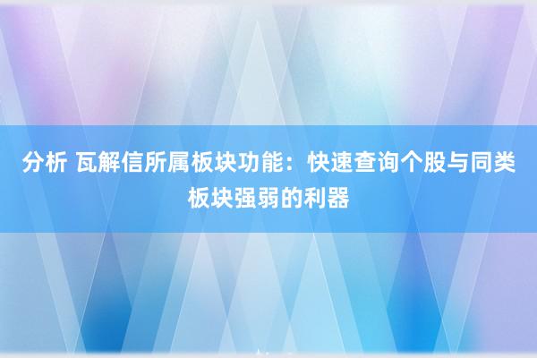 分析 瓦解信所属板块功能：快速查询个股与同类板块强弱的利器