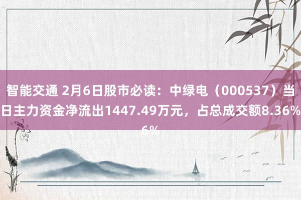 智能交通 2月6日股市必读：中绿电（000537）当日主力资金净流出1447.49万元，占总成交额8.36%