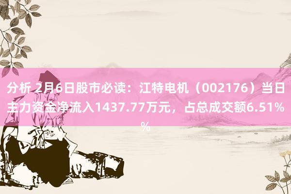 分析 2月6日股市必读：江特电机（002176）当日主力资金净流入1437.77万元，占总成交额6.51%