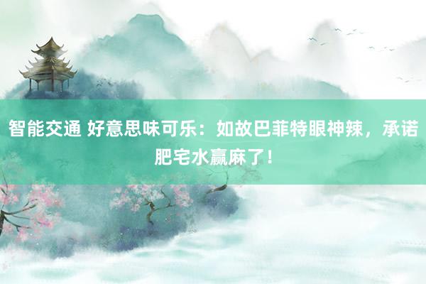 智能交通 好意思味可乐：如故巴菲特眼神辣，承诺肥宅水赢麻了！