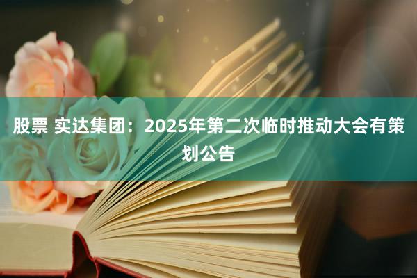 股票 实达集团：2025年第二次临时推动大会有策划公告