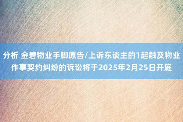 分析 金碧物业手脚原告/上诉东谈主的1起触及物业作事契约纠纷的诉讼将于2025年2月25日开庭